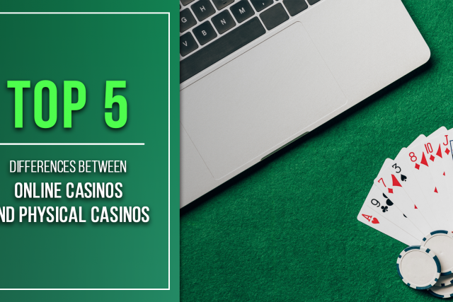 Top 5 Differences between Online Casinos and Physical Casinos
